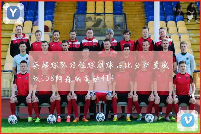 英超球队定位球进球占比分析曼城仅158阿森纳高达414