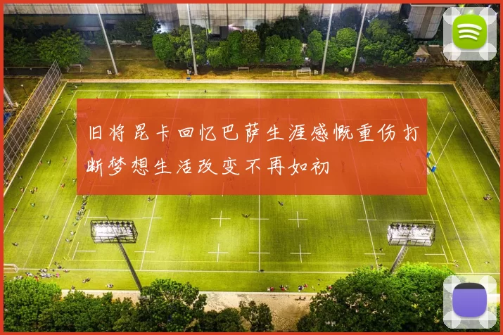 旧将昆卡回忆巴萨生涯感慨重伤打断梦想生活改变不再如初