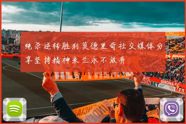 绝杀逆转胜利莫德里奇社交媒体分享坚持精神米兰永不放弃