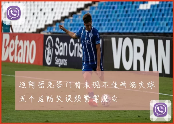 迈阿密免签门将表现不佳两场失球五个后防失误频繁需磨合