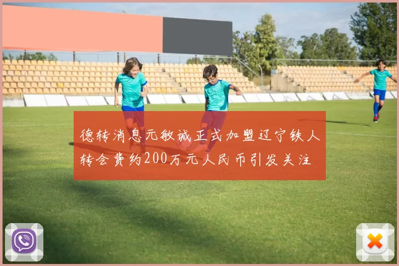 德转消息元敏诚正式加盟辽宁铁人转会费约200万元人民币引发关注