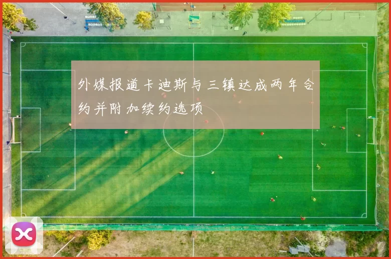外媒报道卡迪斯与三镇达成两年合约并附加续约选项