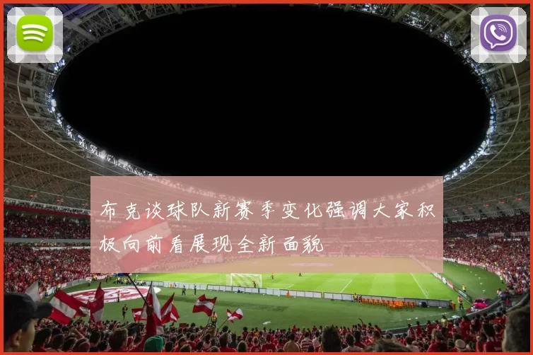 布克谈球队新赛季变化强调大家积极向前看展现全新面貌